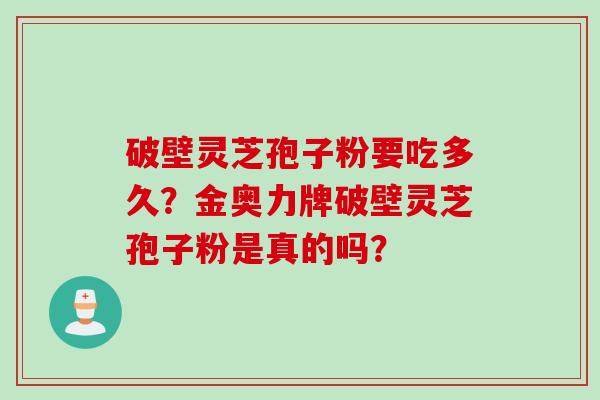 破壁灵芝孢子粉要吃多久？金奥力牌破壁灵芝孢子粉是真的吗？