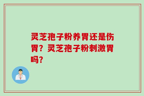 灵芝孢子粉养胃还是伤胃？灵芝孢子粉刺激胃吗？