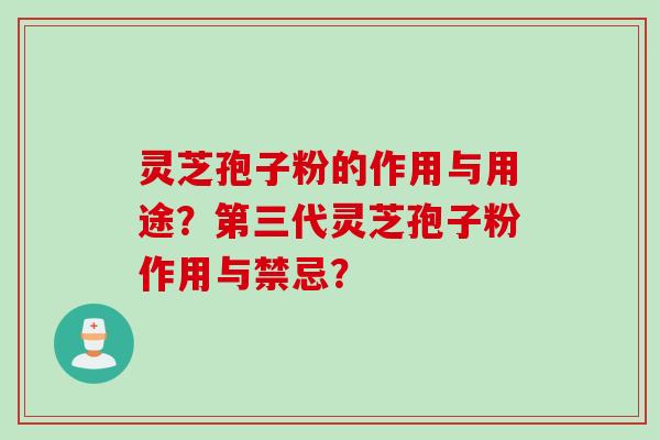 灵芝孢子粉的作用与用途？第三代灵芝孢子粉作用与禁忌？