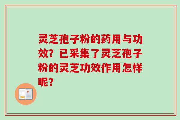 灵芝孢子粉的药用与功效？已采集了灵芝孢子粉的灵芝功效作用怎样呢？