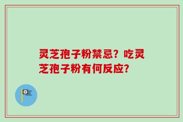 灵芝孢子粉禁忌？吃灵芝孢子粉有何反应？