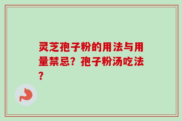 灵芝孢子粉的用法与用量禁忌？孢子粉汤吃法？