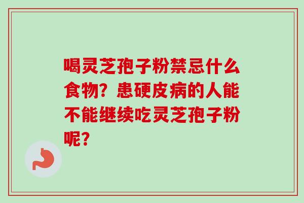 喝灵芝孢子粉禁忌什么食物？患硬皮病的人能不能继续吃灵芝孢子粉呢？