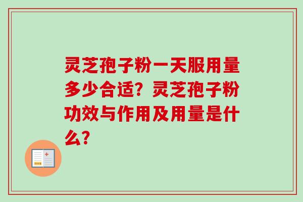 灵芝孢子粉一天服用量多少合适？灵芝孢子粉功效与作用及用量是什么？