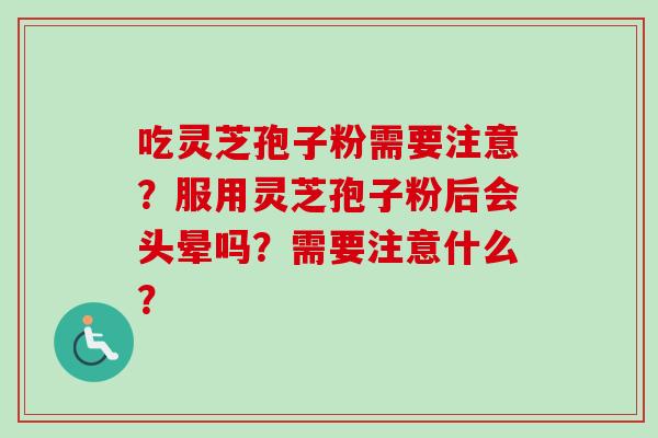 吃灵芝孢子粉需要注意？服用灵芝孢子粉后会头晕吗？需要注意什么？