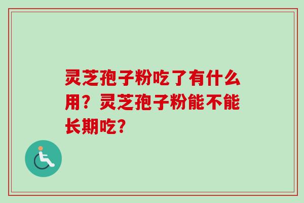 灵芝孢子粉吃了有什么用？灵芝孢子粉能不能长期吃？