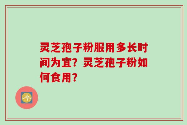 灵芝孢子粉服用多长时间为宜？灵芝孢子粉如何食用？