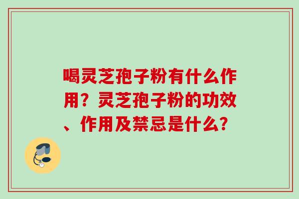 喝灵芝孢子粉有什么作用？灵芝孢子粉的功效、作用及禁忌是什么？