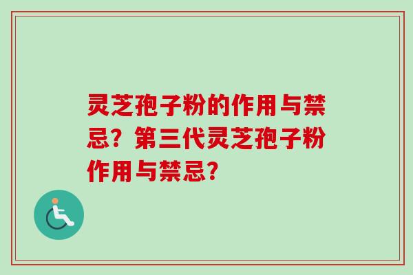 灵芝孢子粉的作用与禁忌？第三代灵芝孢子粉作用与禁忌？