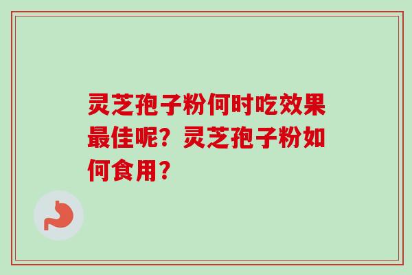 灵芝孢子粉何时吃效果最佳呢？灵芝孢子粉如何食用？