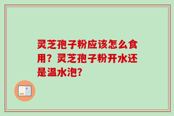 灵芝孢子粉应该怎么食用？灵芝孢子粉开水还是温水泡？