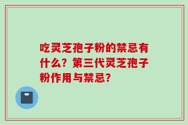 吃灵芝孢子粉的禁忌有什么？第三代灵芝孢子粉作用与禁忌？