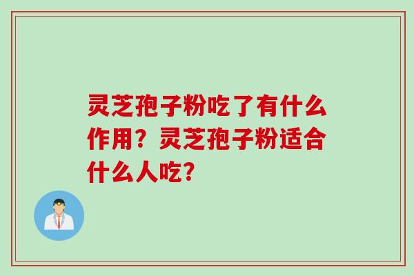 灵芝孢子粉吃了有什么作用？灵芝孢子粉适合什么人吃？