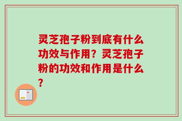 灵芝孢子粉到底有什么功效与作用？灵芝孢子粉的功效和作用是什么？