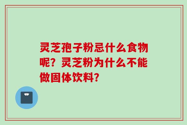 灵芝孢子粉忌什么食物呢？灵芝粉为什么不能做固体饮料？