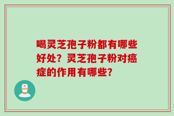 喝灵芝孢子粉都有哪些好处？灵芝孢子粉对癌症的作用有哪些？