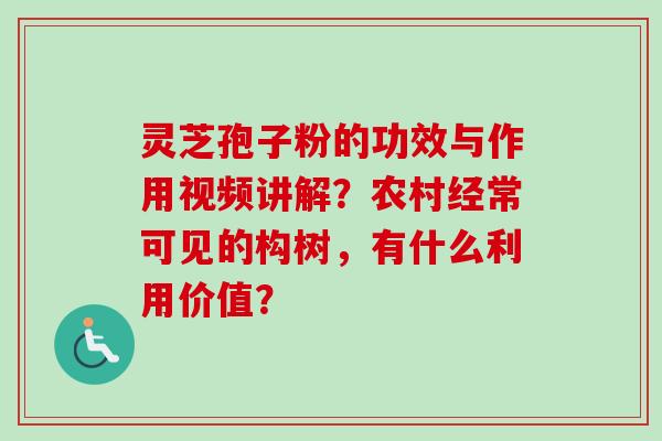 灵芝孢子粉的功效与作用视频讲解？农村经常可见的构树，有什么利用价值？