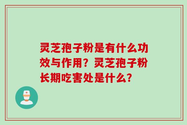 灵芝孢子粉是有什么功效与作用？灵芝孢子粉长期吃害处是什么？