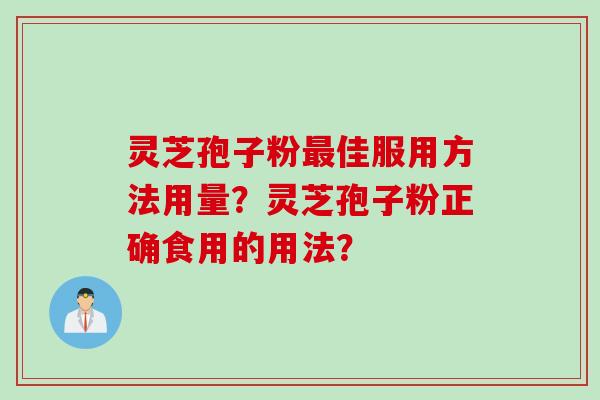 灵芝孢子粉最佳服用方法用量？灵芝孢子粉正确食用的用法？