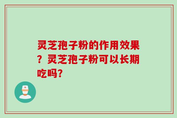 灵芝孢子粉的作用效果？灵芝孢子粉可以长期吃吗？