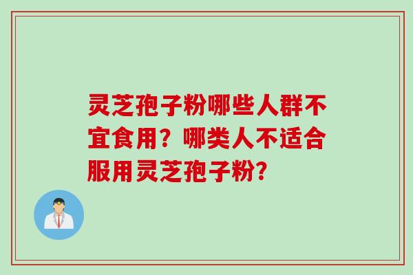 灵芝孢子粉哪些人群不宜食用？哪类人不适合服用灵芝孢子粉？