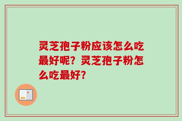 灵芝孢子粉应该怎么吃最好呢？灵芝孢子粉怎么吃最好？