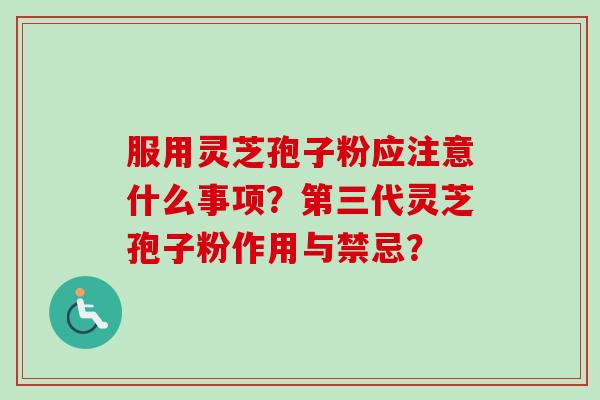 服用灵芝孢子粉应注意什么事项？第三代灵芝孢子粉作用与禁忌？