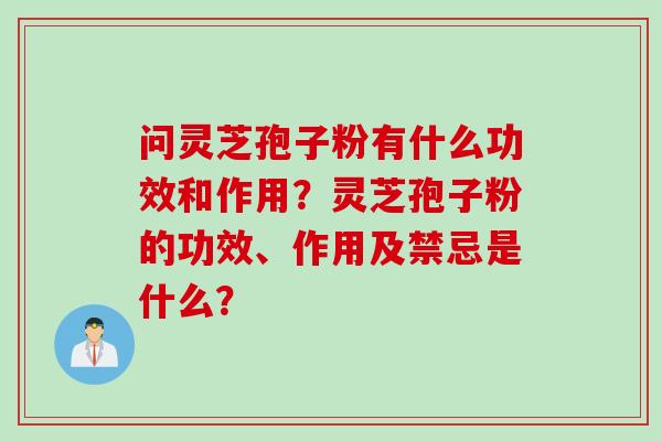 问灵芝孢子粉有什么功效和作用？灵芝孢子粉的功效、作用及禁忌是什么？