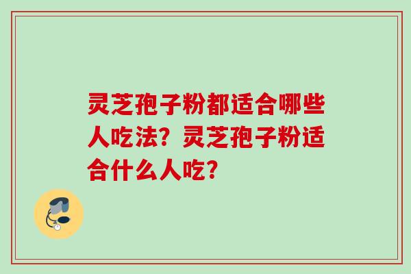 灵芝孢子粉都适合哪些人吃法？灵芝孢子粉适合什么人吃？