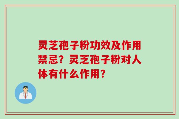 灵芝孢子粉功效及作用禁忌？灵芝孢子粉对人体有什么作用？