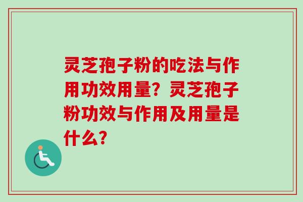 灵芝孢子粉的吃法与作用功效用量？灵芝孢子粉功效与作用及用量是什么？