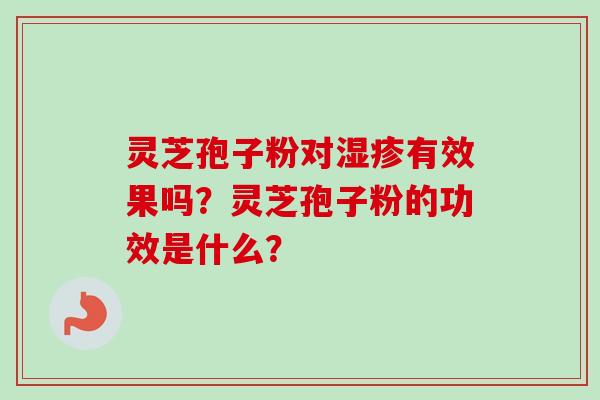 灵芝孢子粉对湿疹有效果吗？灵芝孢子粉的功效是什么？