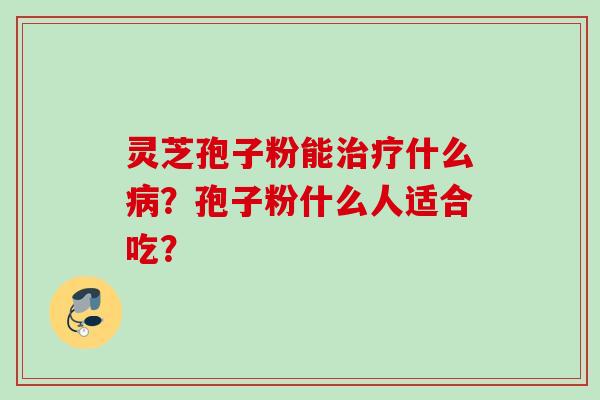 灵芝孢子粉能治疗什么病？孢子粉什么人适合吃？