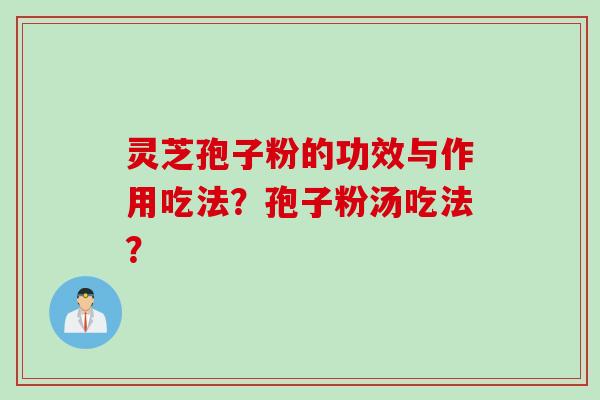 灵芝孢子粉的功效与作用吃法？孢子粉汤吃法？