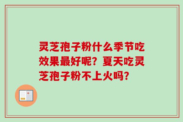 灵芝孢子粉什么季节吃效果最好呢？夏天吃灵芝孢子粉不上火吗？