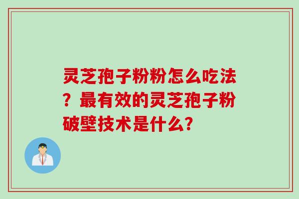 灵芝孢子粉粉怎么吃法？最有效的灵芝孢子粉破壁技术是什么？