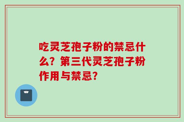 吃灵芝孢子粉的禁忌什么？第三代灵芝孢子粉作用与禁忌？