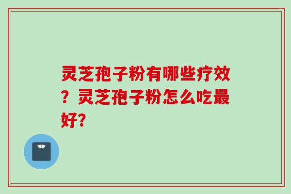 灵芝孢子粉有哪些疗效？灵芝孢子粉怎么吃最好？