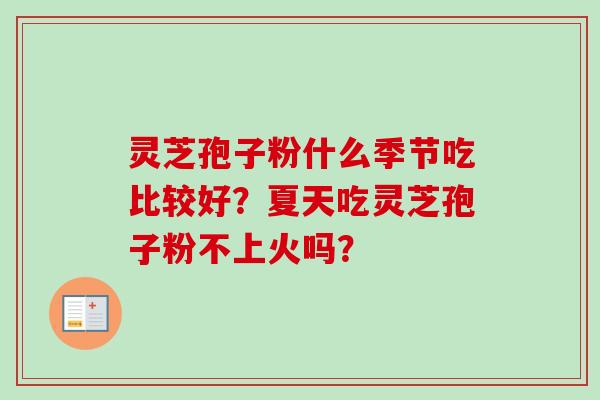 灵芝孢子粉什么季节吃比较好？夏天吃灵芝孢子粉不上火吗？