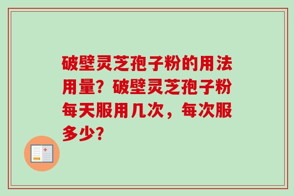 破壁灵芝孢子粉的用法用量？破壁灵芝孢子粉每天服用几次，每次服多少？