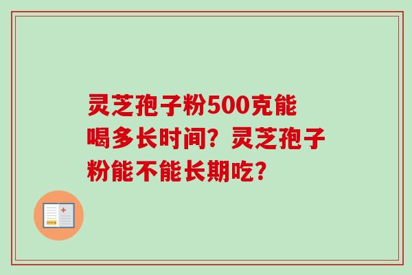 灵芝孢子粉500克能喝多长时间？灵芝孢子粉能不能长期吃？