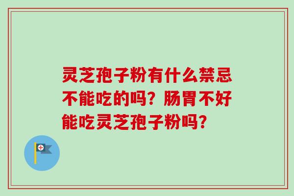 灵芝孢子粉有什么禁忌不能吃的吗？肠胃不好能吃灵芝孢子粉吗？