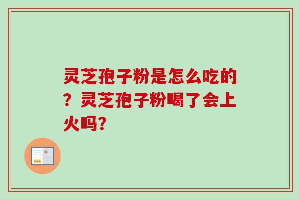 灵芝孢子粉是怎么吃的？灵芝孢子粉喝了会上火吗？