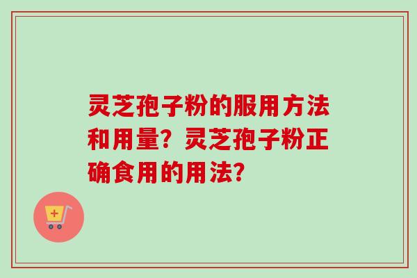 灵芝孢子粉的服用方法和用量？灵芝孢子粉正确食用的用法？