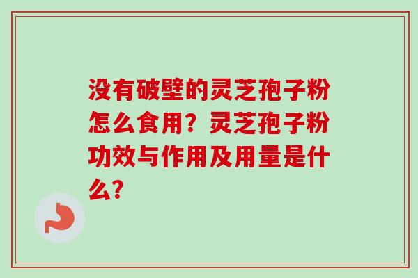 没有破壁的灵芝孢子粉怎么食用？灵芝孢子粉功效与作用及用量是什么？