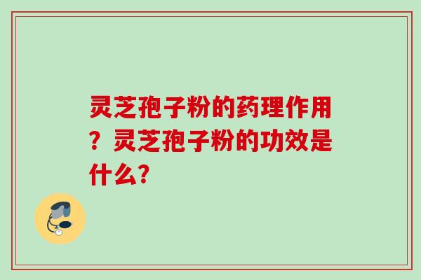 灵芝孢子粉的药理作用？灵芝孢子粉的功效是什么？