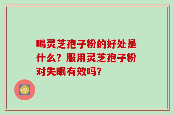 喝灵芝孢子粉的好处是什么？服用灵芝孢子粉对失眠有效吗？