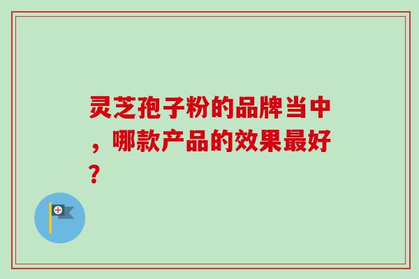 灵芝孢子粉的品牌当中，哪款产品的效果最好？