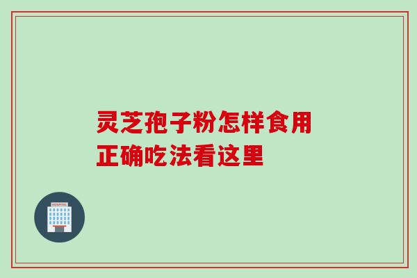 灵芝孢子粉怎样食用 正确吃法看这里