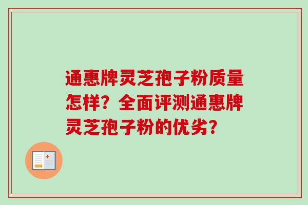 通惠牌灵芝孢子粉质量怎样？全面评测通惠牌灵芝孢子粉的优劣？